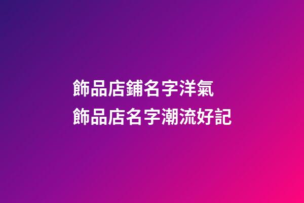 飾品店鋪名字洋氣 飾品店名字潮流好記-第1張-店鋪起名-玄機派